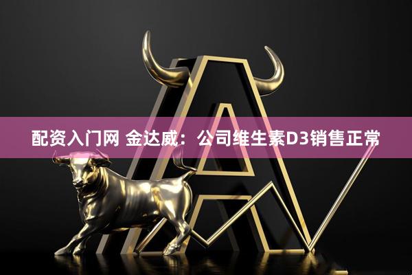 配资入门网 金达威：公司维生素D3销售正常